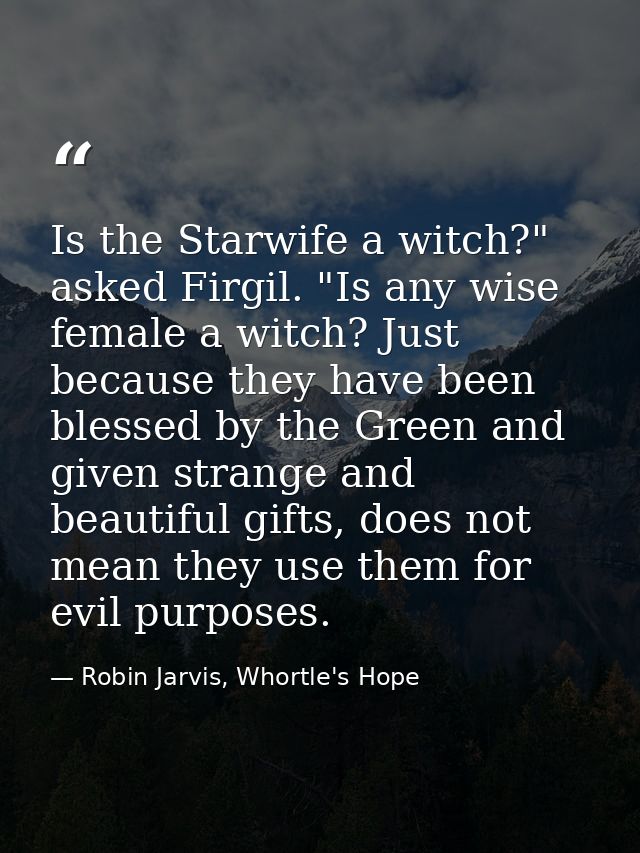 Is the Starwife a witch?" asked Firgil. "Is any wise female a witch? Just because they have been blessed by the Green an — Robin Jarvis, Whortle's Hope