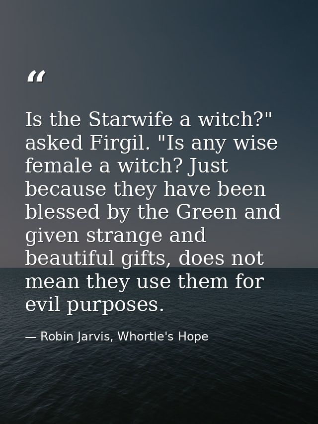 Is the Starwife a witch?" asked Firgil. "Is any wise female a witch? Just because they have been blessed by the Green an — Robin Jarvis, Whortle's Hope