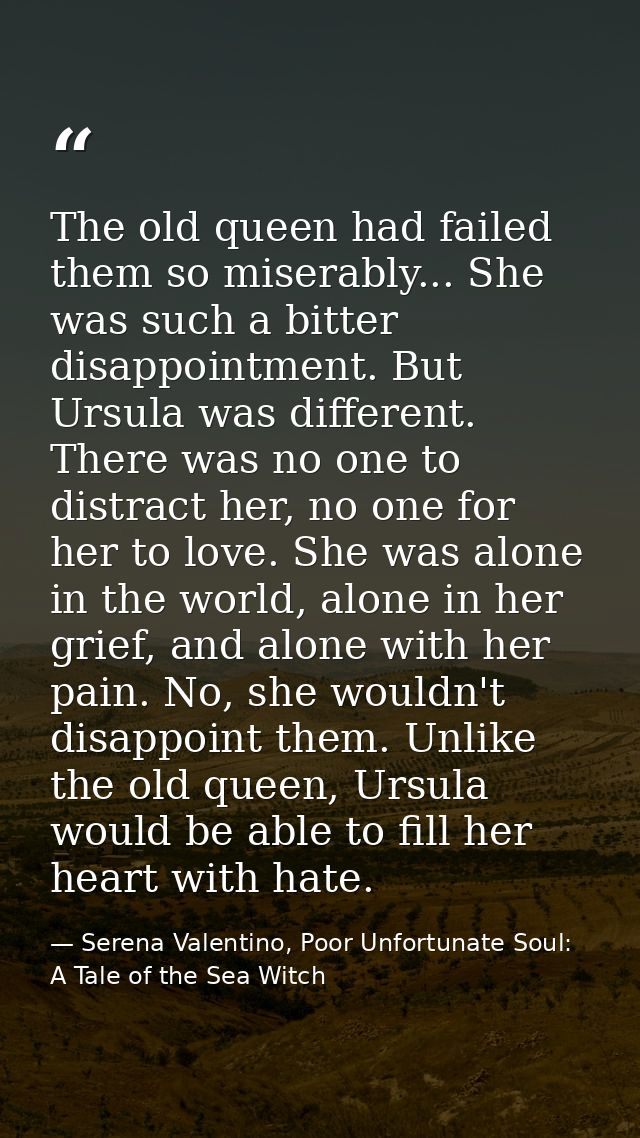 The old queen had failed them so miserably... She was such a bitter disappointment. But Ursula was different. There was  — Serena Valentino, Poor Unfortunate Soul: A Tale of the Sea Witch