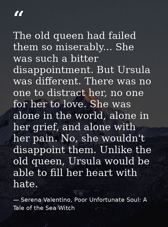The old queen had failed them so miserably... She was such a bitter disappointment. But Ursula was different. There was  — Serena Valentino, Poor Unfortunate Soul: A Tale of the Sea Witch