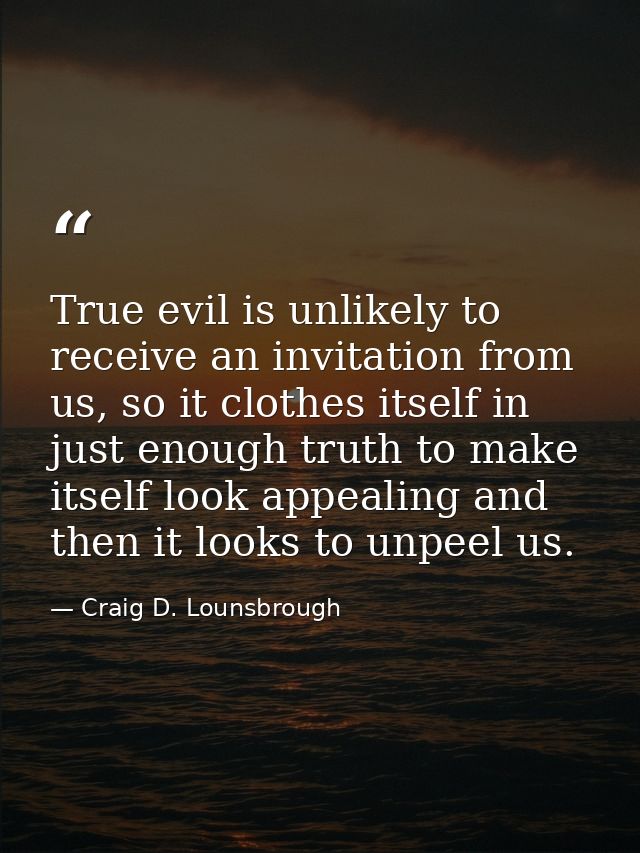 True evil is unlikely to receive an invitation from us, so it clothes itself in just enough truth to make itself look ap — Craig D. Lounsbrough
