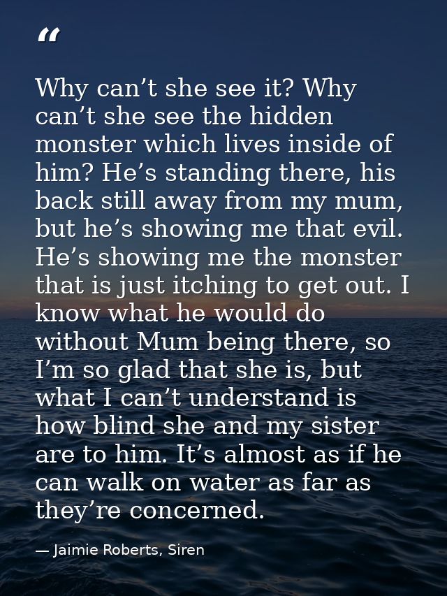 Why can’t she see it? Why can’t she see the hidden monster which lives inside of him? He’s standing there, his back stil — Jaimie Roberts, Siren