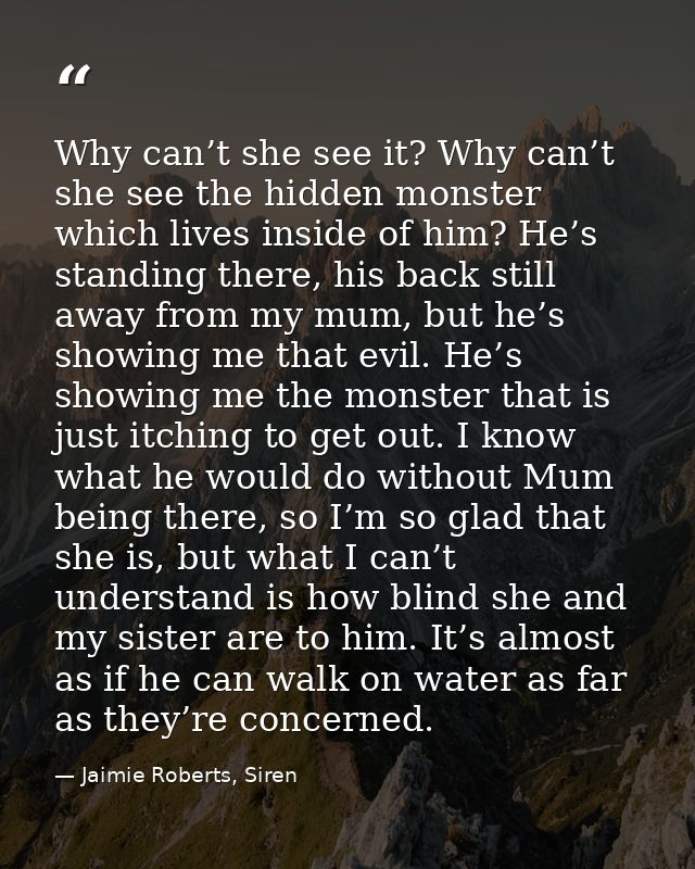 Why can’t she see it? Why can’t she see the hidden monster which lives inside of him? He’s standing there, his back stil — Jaimie Roberts, Siren