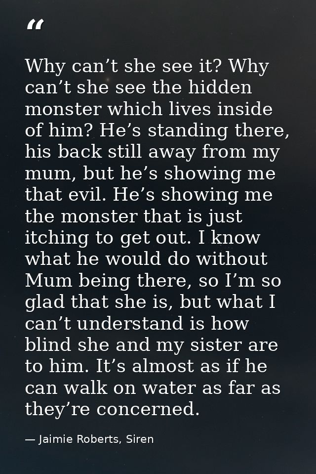 Why can’t she see it? Why can’t she see the hidden monster which lives inside of him? He’s standing there, his back stil — Jaimie Roberts, Siren