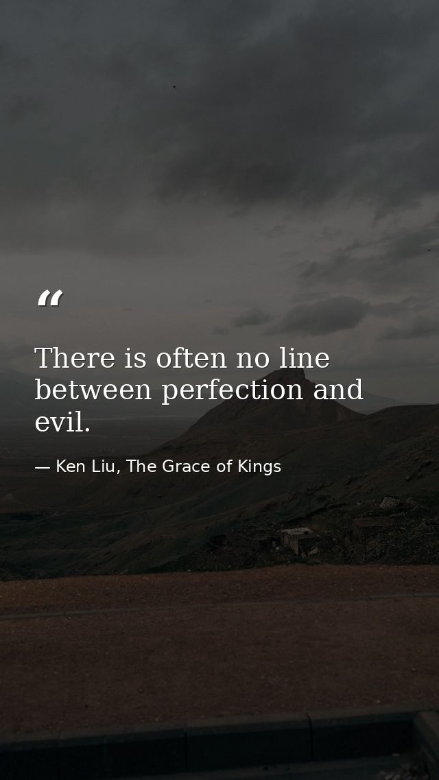 There is often no line between perfection and evil. — Ken Liu, The Grace of Kings