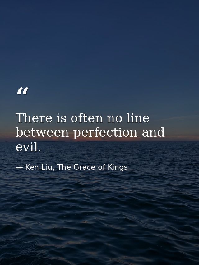 There is often no line between perfection and evil. — Ken Liu, The Grace of Kings