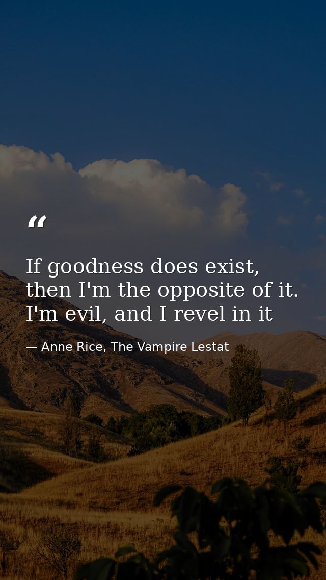 If goodness does exist, then I'm the opposite of it. I'm evil, and I revel in it — Anne Rice, The Vampire Lestat
