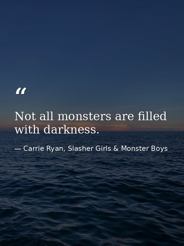 Not all monsters are filled with darkness. — Carrie Ryan, Slasher Girls & Monster Boys