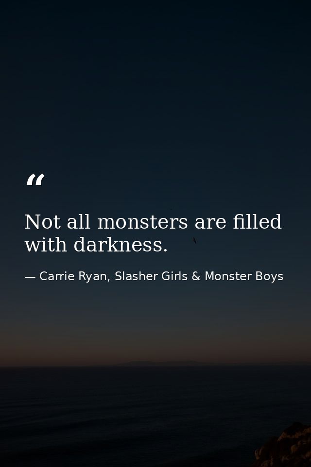 Not all monsters are filled with darkness. — Carrie Ryan, Slasher Girls & Monster Boys