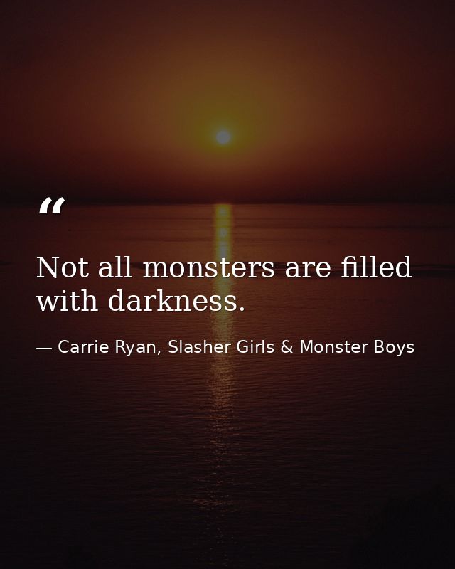 Not all monsters are filled with darkness. — Carrie Ryan, Slasher Girls & Monster Boys