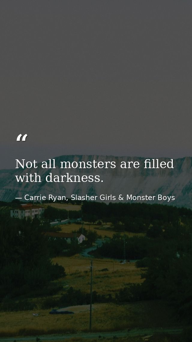 Not all monsters are filled with darkness. — Carrie Ryan, Slasher Girls & Monster Boys