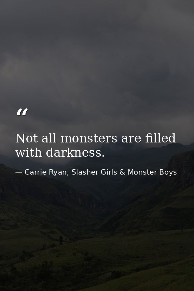 Not all monsters are filled with darkness. — Carrie Ryan, Slasher Girls & Monster Boys