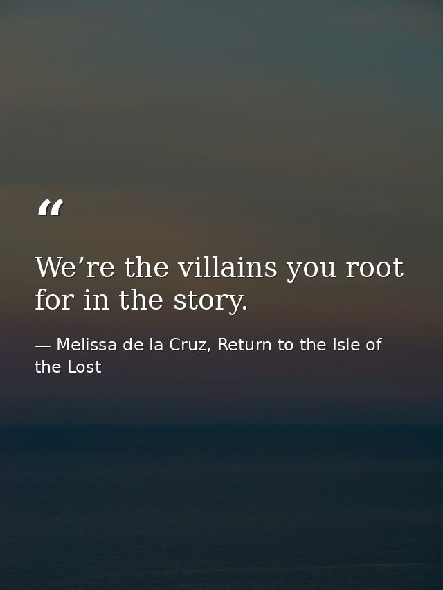 We’re the villains you root for in the story. — Melissa de la Cruz, Return to the Isle of the Lost
