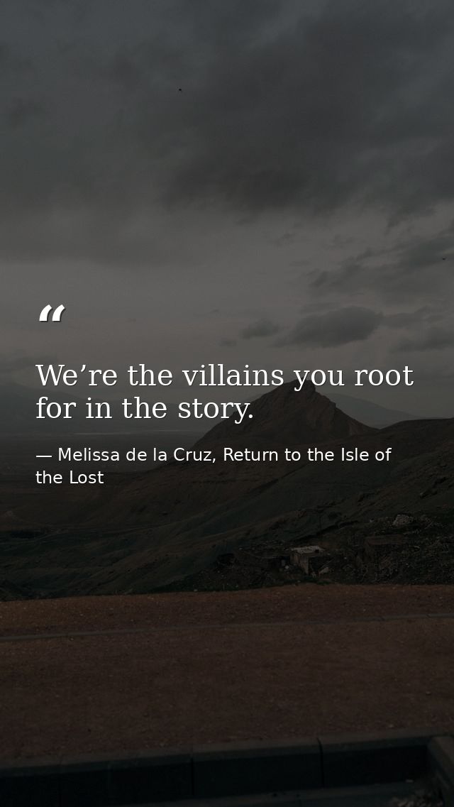 We’re the villains you root for in the story. — Melissa de la Cruz, Return to the Isle of the Lost