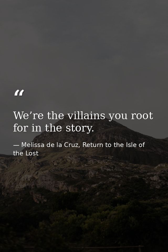We’re the villains you root for in the story. — Melissa de la Cruz, Return to the Isle of the Lost