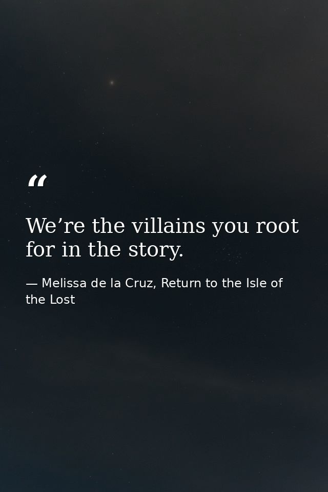 We’re the villains you root for in the story. — Melissa de la Cruz, Return to the Isle of the Lost