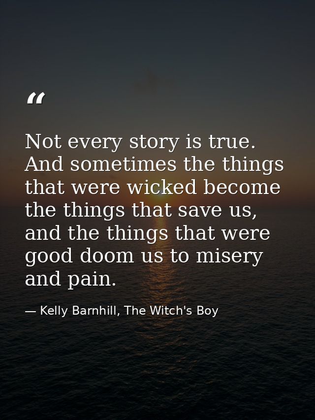 Not every story is true. And sometimes the things that were wicked become the things that save us, and the things that w — Kelly Barnhill, The Witch's Boy