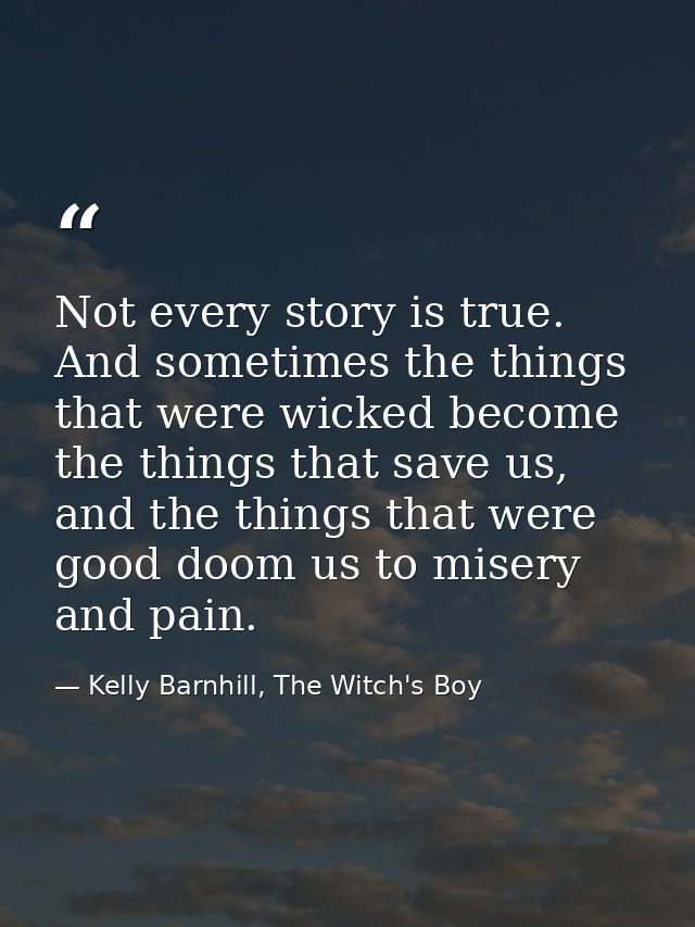 Not every story is true. And sometimes the things that were wicked become the things that save us, and the things that w — Kelly Barnhill, The Witch's Boy