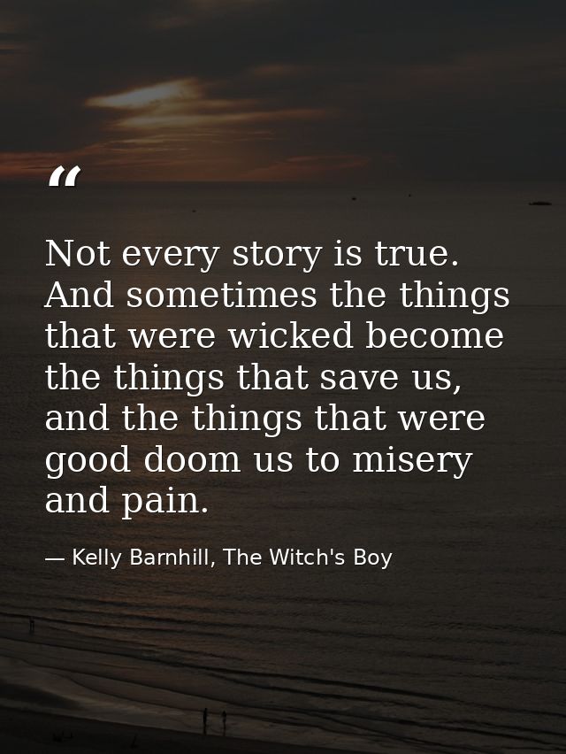 Not every story is true. And sometimes the things that were wicked become the things that save us, and the things that w — Kelly Barnhill, The Witch's Boy
