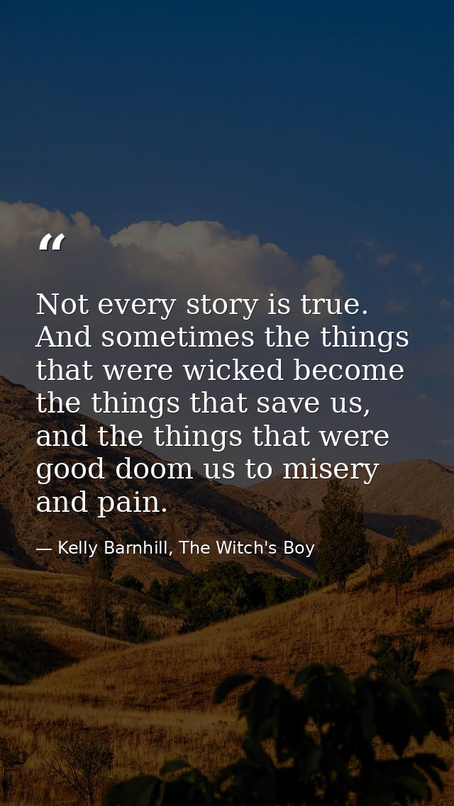 Not every story is true. And sometimes the things that were wicked become the things that save us, and the things that w — Kelly Barnhill, The Witch's Boy