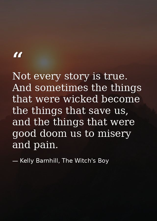 Not every story is true. And sometimes the things that were wicked become the things that save us, and the things that w — Kelly Barnhill, The Witch's Boy