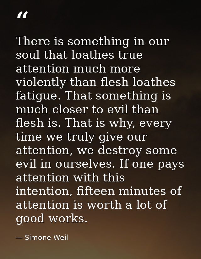 There is something in our soul that loathes true attention much more violently than flesh loathes fatigue. That somethin — Simone Weil