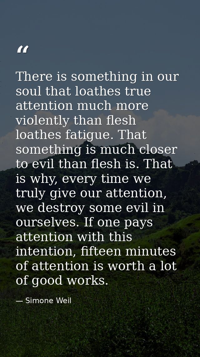 There is something in our soul that loathes true attention much more violently than flesh loathes fatigue. That somethin — Simone Weil