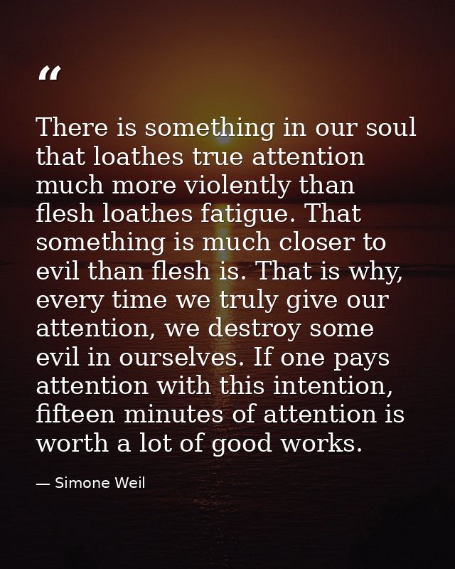 There is something in our soul that loathes true attention much more violently than flesh loathes fatigue. That somethin — Simone Weil