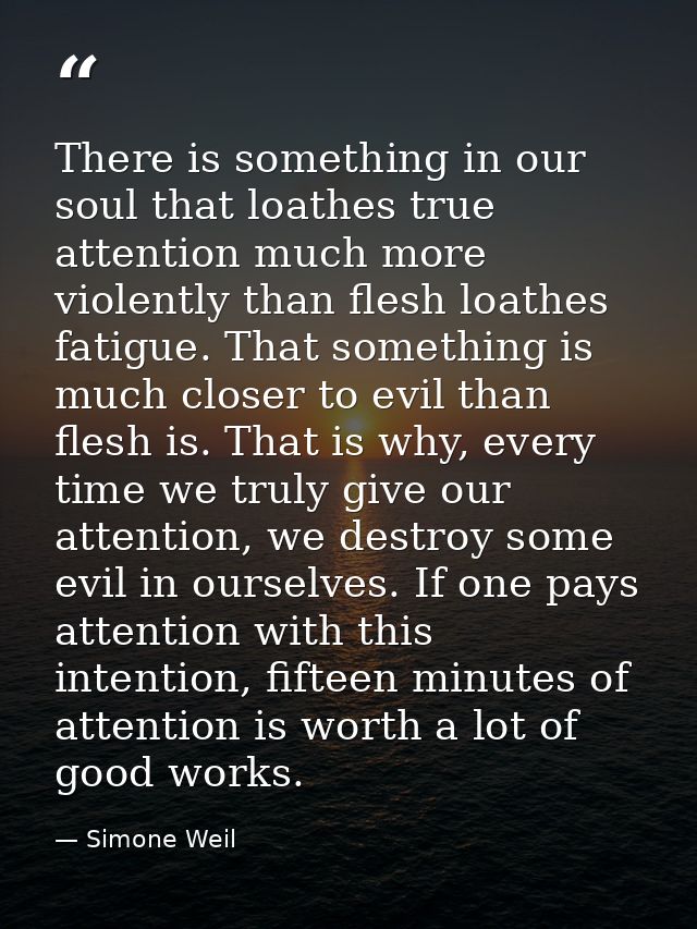 There is something in our soul that loathes true attention much more violently than flesh loathes fatigue. That somethin — Simone Weil