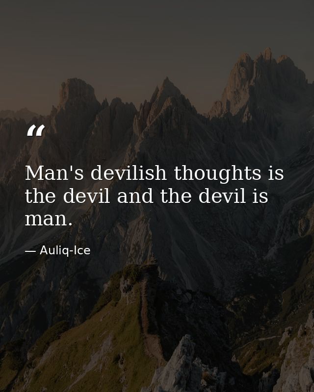 Man's devilish thoughts is the devil and the devil is man. — Auliq-Ice
