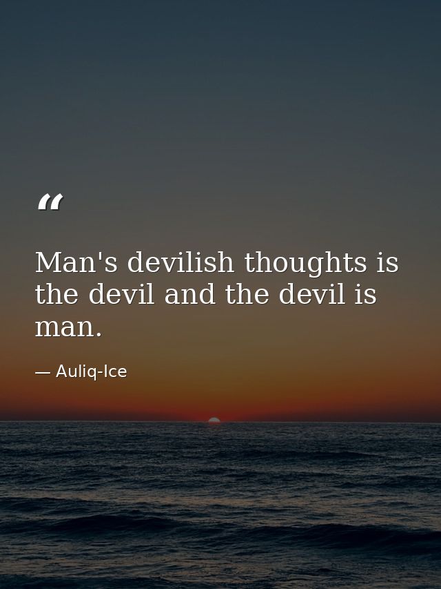 Man's devilish thoughts is the devil and the devil is man. — Auliq-Ice
