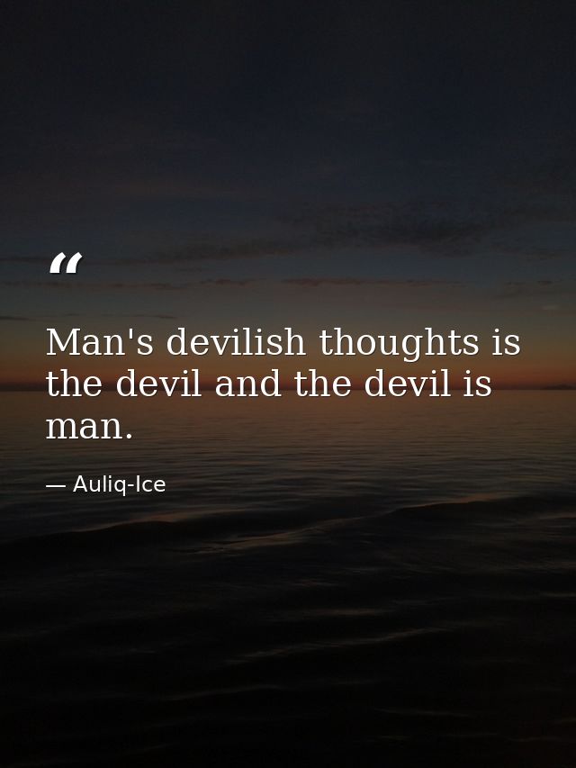 Man's devilish thoughts is the devil and the devil is man. — Auliq-Ice