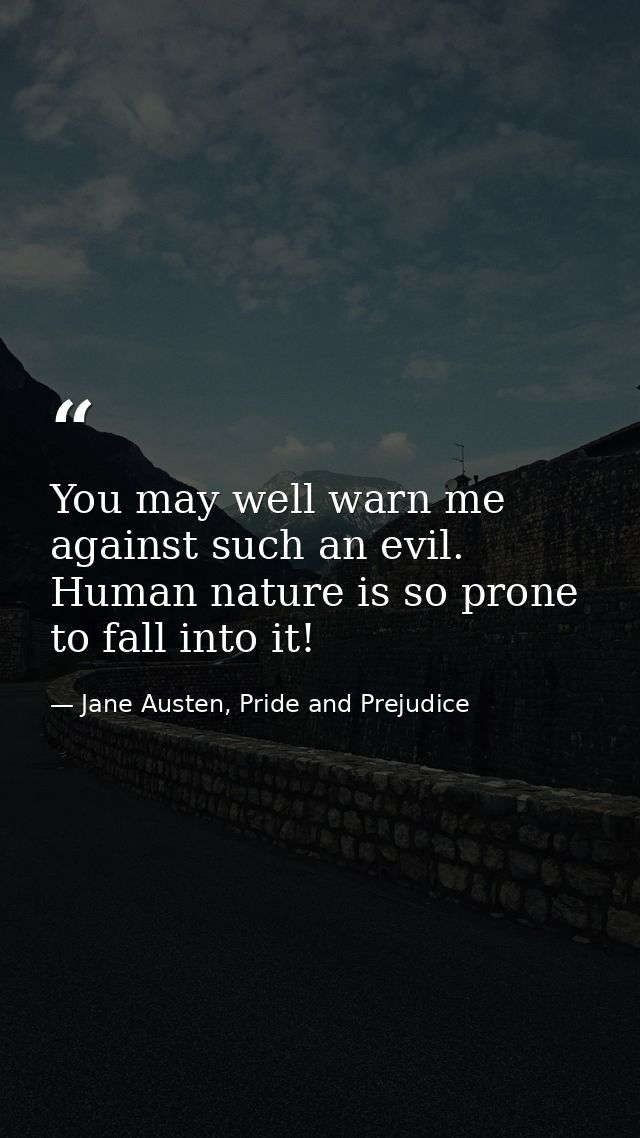 You may well warn me against such an evil. Human nature is so prone to fall into it! — Jane Austen, Pride and Prejudice