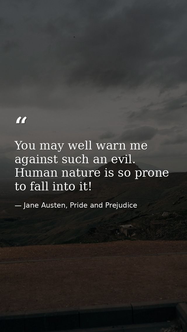 You may well warn me against such an evil. Human nature is so prone to fall into it! — Jane Austen, Pride and Prejudice