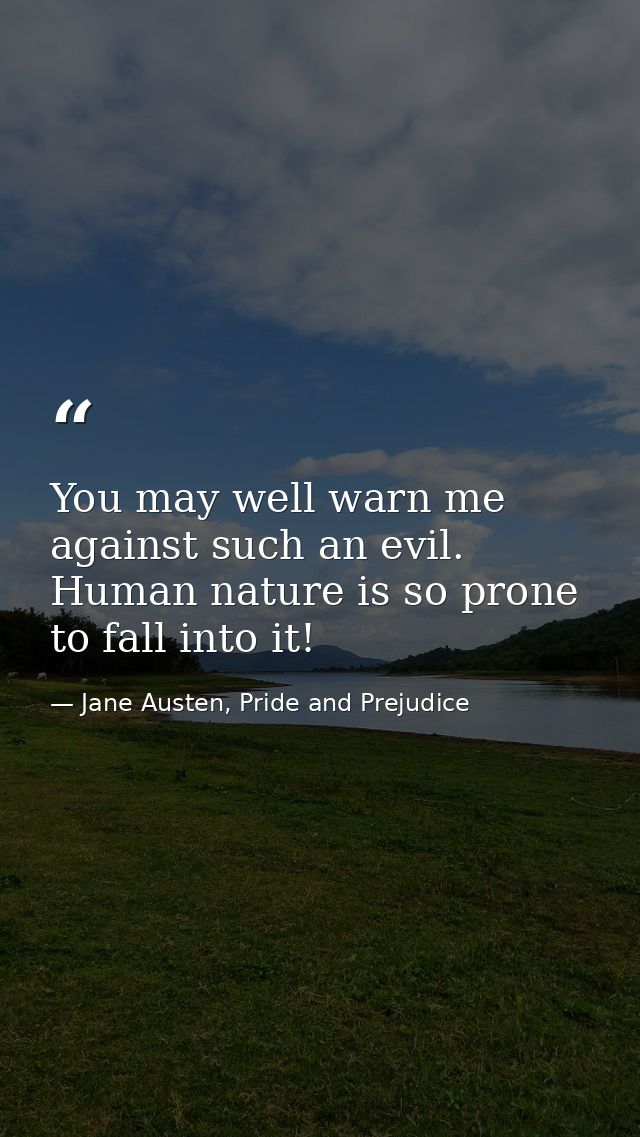 You may well warn me against such an evil. Human nature is so prone to fall into it! — Jane Austen, Pride and Prejudice