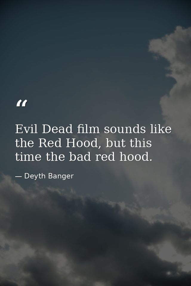 Evil Dead film sounds like the Red Hood, but this time the bad red hood. — Deyth Banger