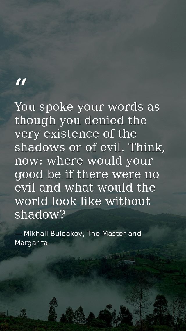 You spoke your words as though you denied the very existence of the shadows or of evil. Think, now: where would your goo — Mikhail Bulgakov, The Master and Margarita
