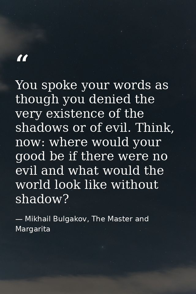 You spoke your words as though you denied the very existence of the shadows or of evil. Think, now: where would your goo — Mikhail Bulgakov, The Master and Margarita