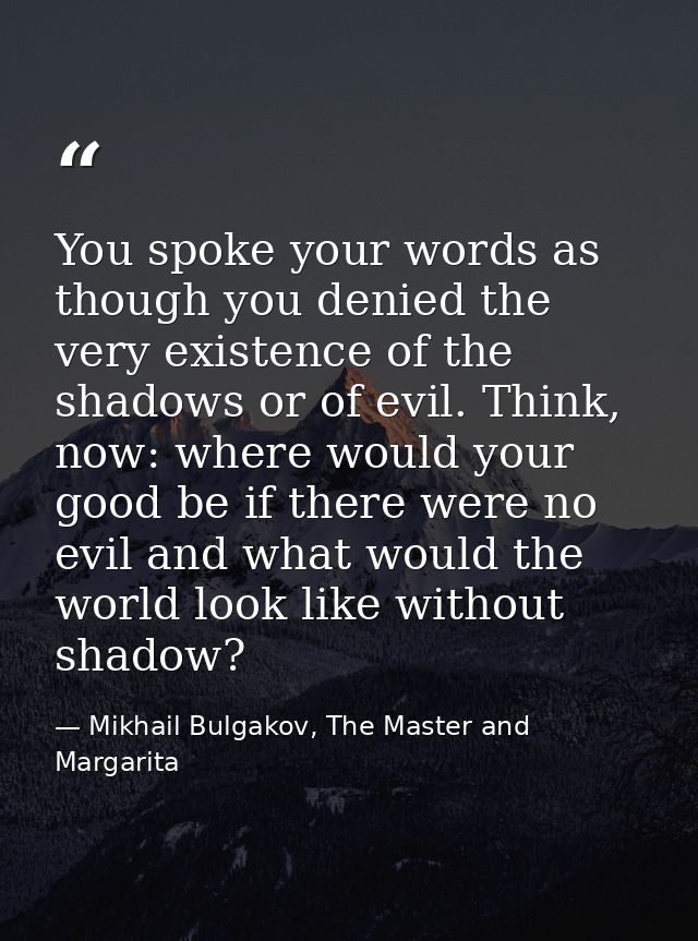 You spoke your words as though you denied the very existence of the shadows or of evil. Think, now: where would your goo — Mikhail Bulgakov, The Master and Margarita