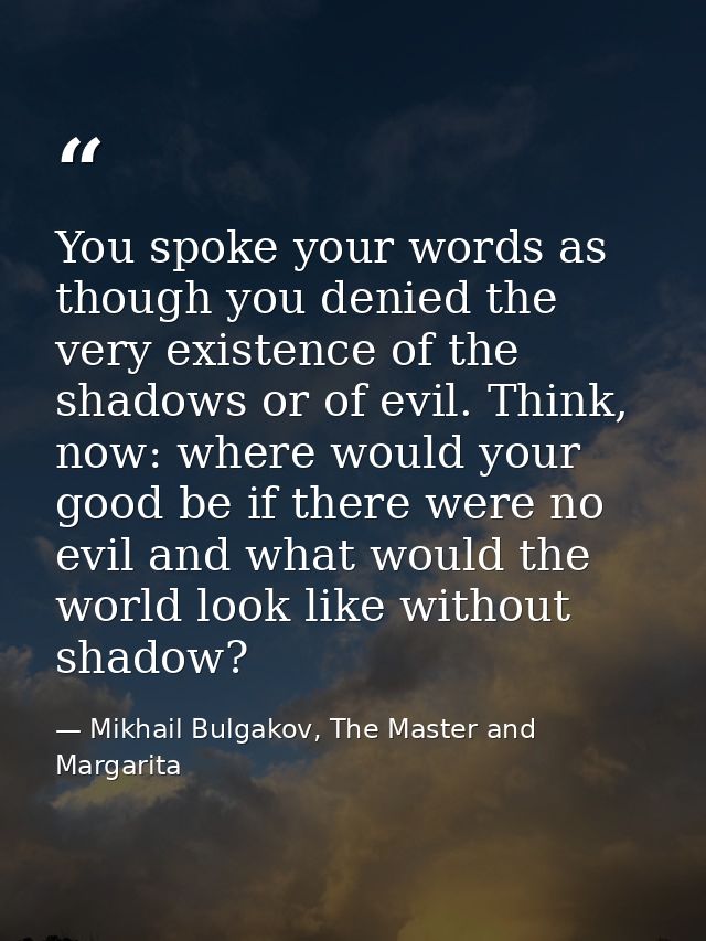 You spoke your words as though you denied the very existence of the shadows or of evil. Think, now: where would your goo — Mikhail Bulgakov, The Master and Margarita
