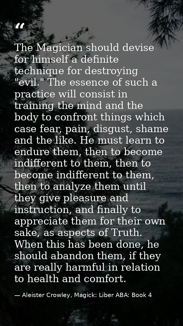 The Magician should devise for himself a definite technique for destroying "evil." The essence of such a practice will c — Aleister Crowley, Magick: Liber ABA: Book 4