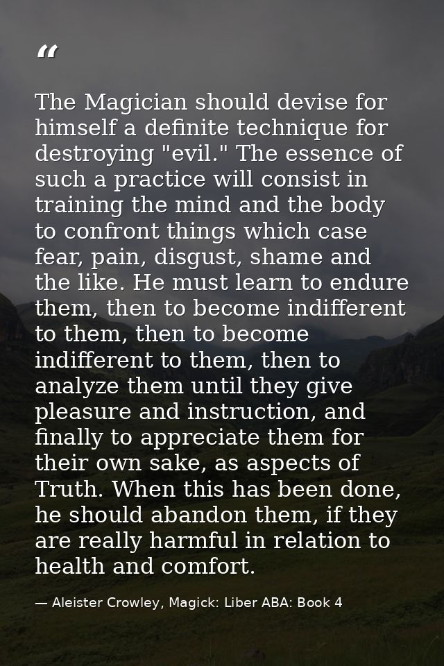 The Magician should devise for himself a definite technique for destroying "evil." The essence of such a practice will c — Aleister Crowley, Magick: Liber ABA: Book 4