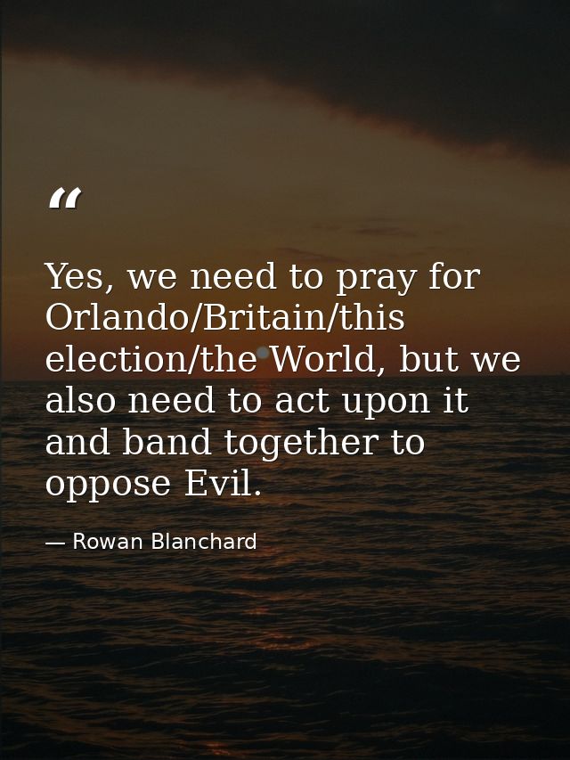 Yes, we need to pray for Orlando/Britain/this election/the World, but we also need to act upon it and band together to o — Rowan Blanchard