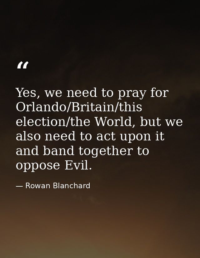 Yes, we need to pray for Orlando/Britain/this election/the World, but we also need to act upon it and band together to o — Rowan Blanchard