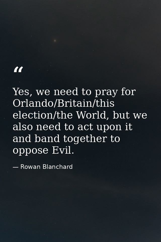 Yes, we need to pray for Orlando/Britain/this election/the World, but we also need to act upon it and band together to o — Rowan Blanchard