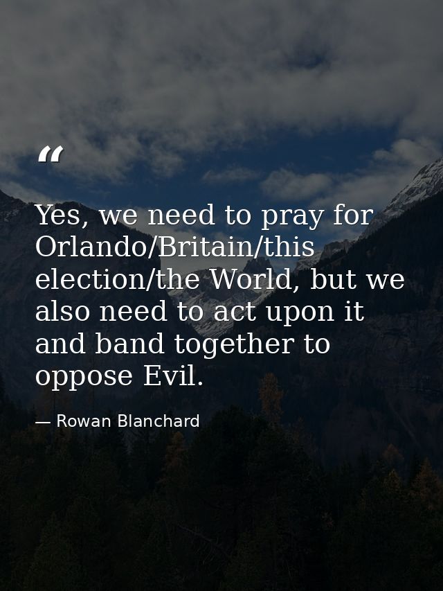 Yes, we need to pray for Orlando/Britain/this election/the World, but we also need to act upon it and band together to o — Rowan Blanchard