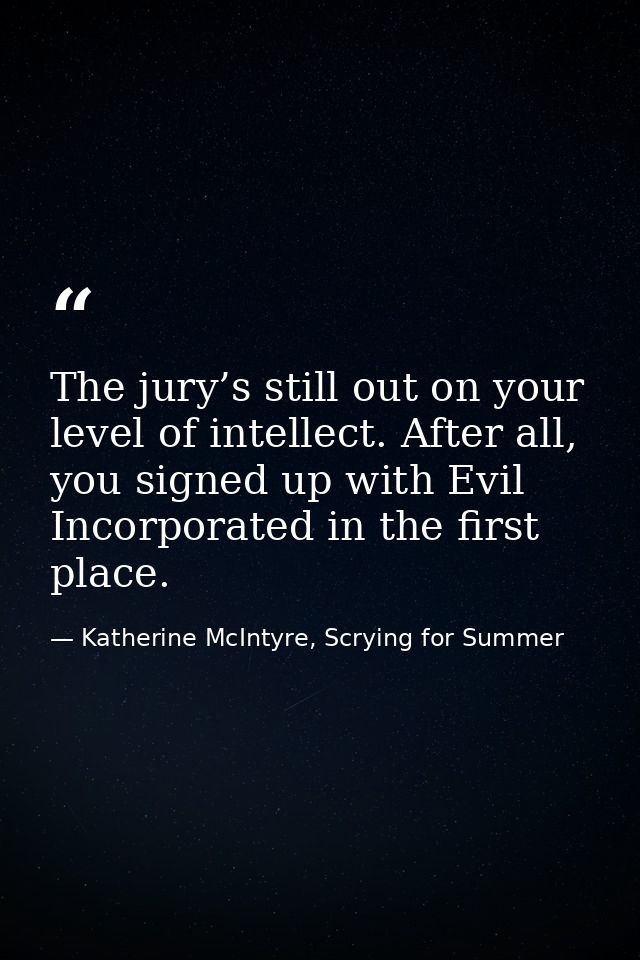 The jury’s still out on your level of intellect. After all, you signed up with Evil Incorporated in the first place. — Katherine McIntyre, Scrying for Summer