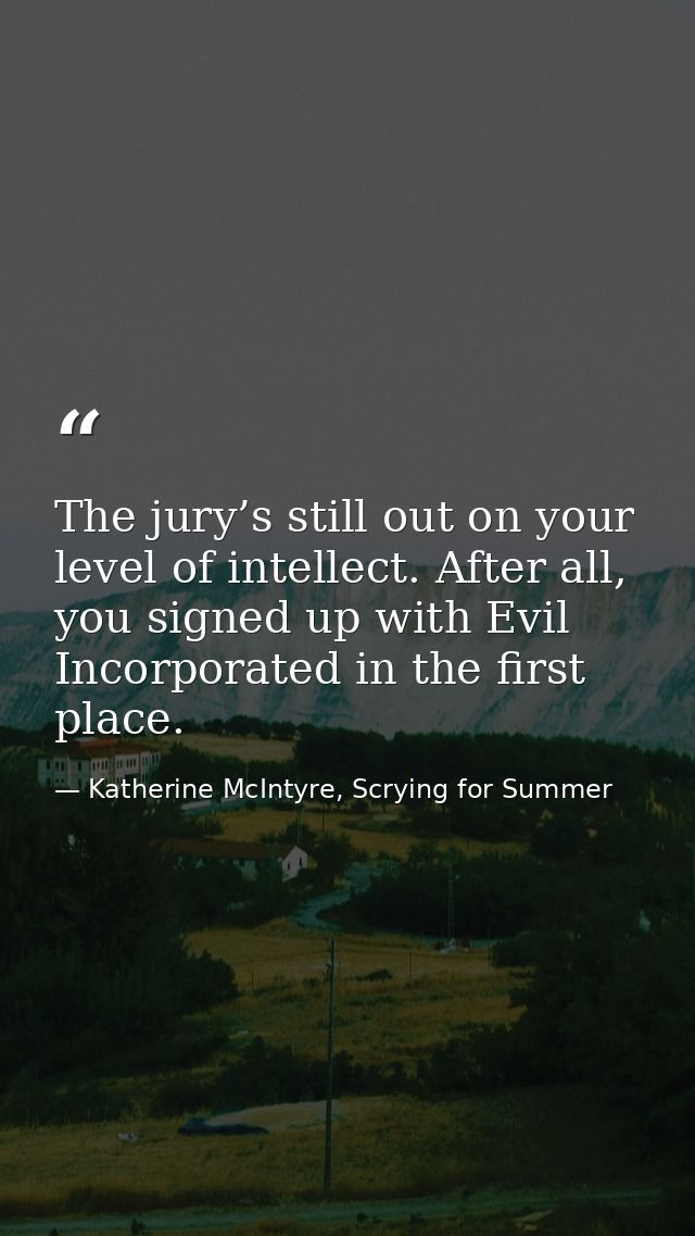 The jury’s still out on your level of intellect. After all, you signed up with Evil Incorporated in the first place. — Katherine McIntyre, Scrying for Summer