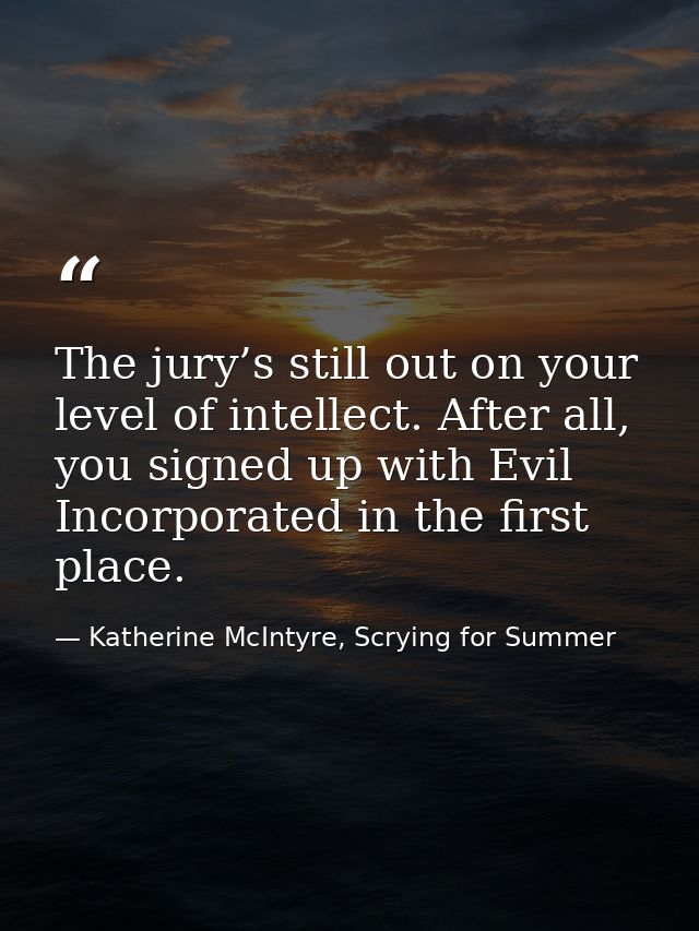 The jury’s still out on your level of intellect. After all, you signed up with Evil Incorporated in the first place. — Katherine McIntyre, Scrying for Summer