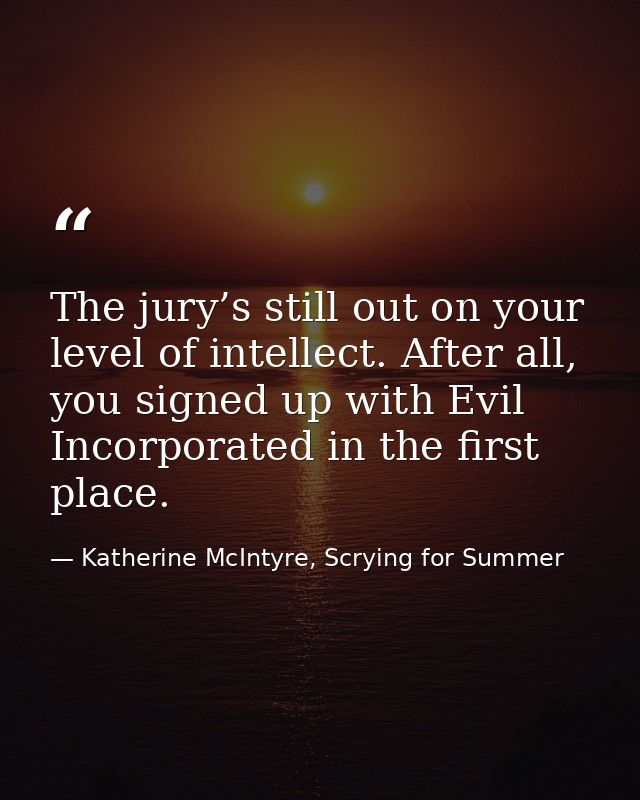 The jury’s still out on your level of intellect. After all, you signed up with Evil Incorporated in the first place. — Katherine McIntyre, Scrying for Summer